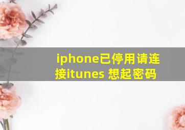 iphone已停用请连接itunes 想起密码